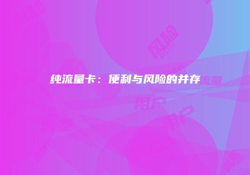 纯流量卡：便利与风险的并存