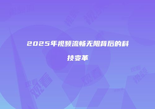 2025年视频流畅无阻背后的科技变革