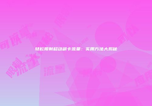 轻松限制移动副卡流量：实用方法大揭秘
