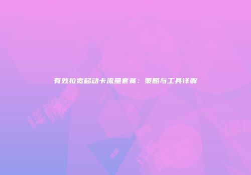 有效拉宽移动卡流量套餐:策略与工具详解