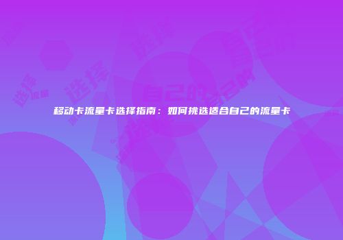 移动卡流量卡选择指南:如何挑选适合自己的流量卡
