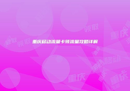 重庆移动流量卡领流量攻略详解