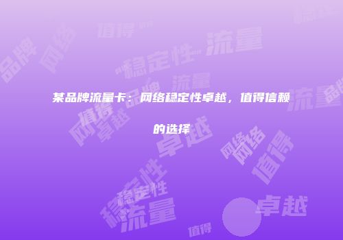 某品牌流量卡:网络稳定性卓越,值得信赖的选择