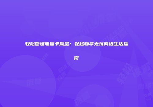 轻松管理电信卡流量:轻松畅享无忧网络生活指南
