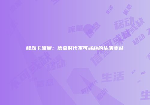 移动卡流量：信息时代不可或缺的生活支柱