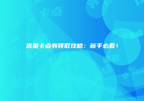 流量卡点券领取攻略:新手必看!