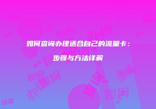 如何查询办理适合自己的流量卡：步骤与方法详解