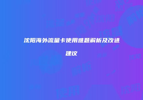 沈阳海外流量卡使用难题解析及改进建议
