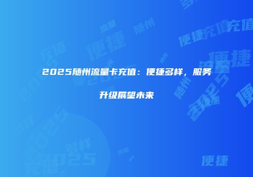 2025随州流量卡充值：便捷多样，服务升级展望未来