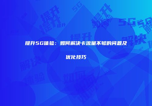 提升5G体验:如何解决卡流量不够的问题及优化技巧