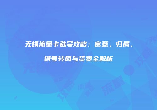 无锡流量卡选号攻略：寓意、归属、携号转网与资费全解析