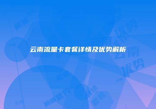 云南流量卡套餐详情及优势解析