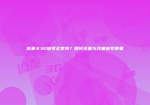 流量卡3G信号正常吗？如何设置与改善信号质量
