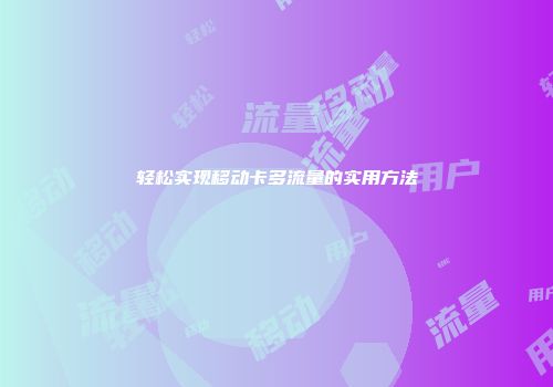 轻松实现移动卡多流量的实用方法