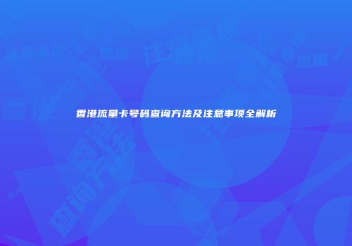 香港流量卡号码查询方法及注意事项全解析