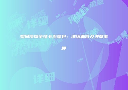 如何停掉亲情卡流量包：详细解答及注意事项