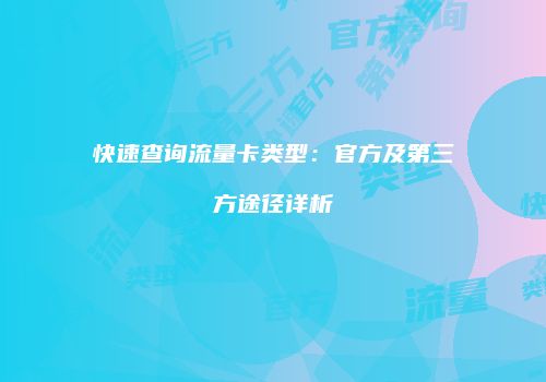 快速查询流量卡类型:官方及第三方途径详析