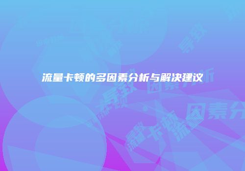 流量卡顿的多因素分析与解决建议