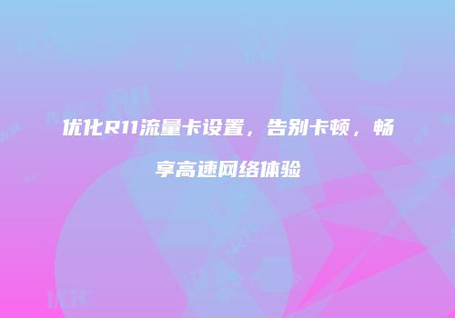 优化R11流量卡设置,告别卡顿,畅享高速网络体验