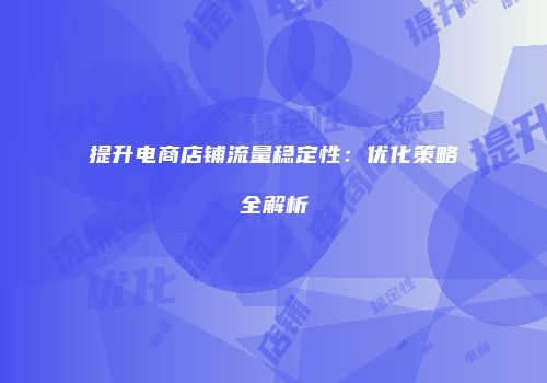提升电商店铺流量稳定性：优化策略全解析
