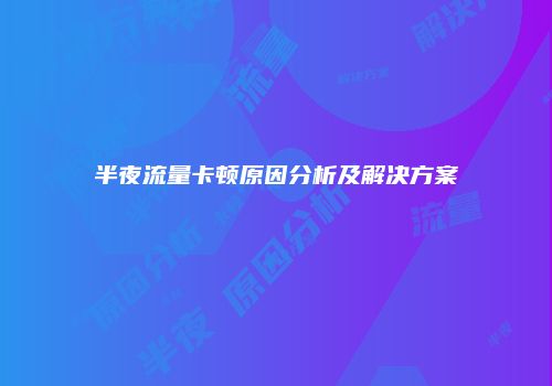 半夜流量卡顿原因分析及解决方案