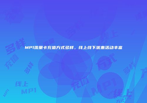 MP1流量卡充值方式多样,线上线下优惠活动丰富