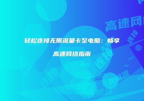 轻松连接无限流量卡至电脑:畅享高速网络指南