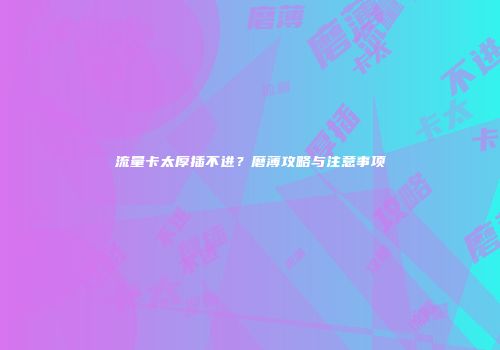 流量卡太厚插不进?磨薄攻略与注意事项