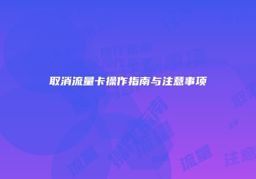 取消流量卡操作指南与注意事项
