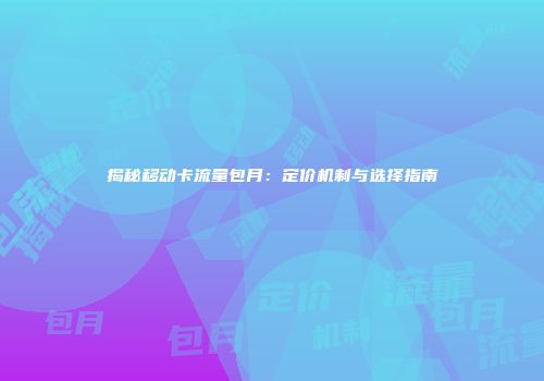 揭秘移动卡流量包月:定价机制与选择指南