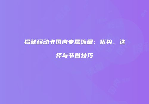 揭秘移动卡国内专属流量:优势、选择与节省技巧