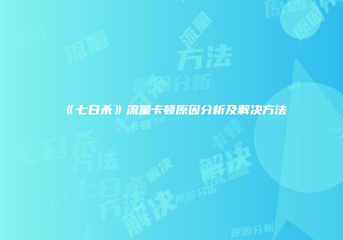 《七日杀》流量卡顿原因分析及解决方法