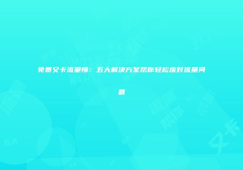 免费又卡流量慢:五大解决方案帮你轻松应对流量问题