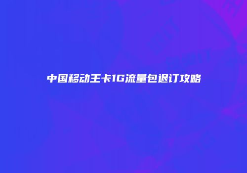 中国移动王卡1G流量包退订攻略