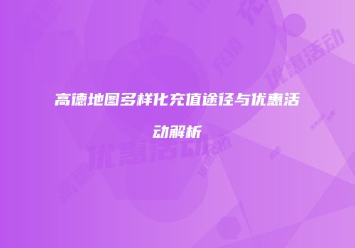 高德地图多样化充值途径与优惠活动解析