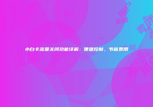 小白卡流量关闭功能详解：便捷控制，节省费用