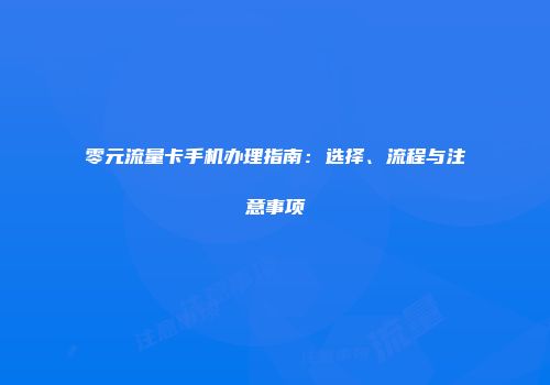 零元流量卡手机办理指南：选择、流程与注意事项