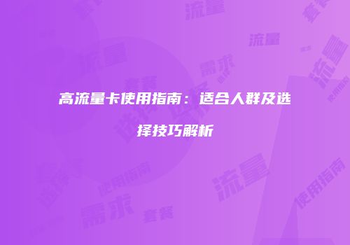 高流量卡使用指南:适合人群及选择技巧解析