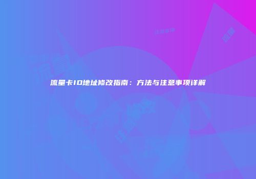 流量卡ID地址修改指南：方法与注意事项详解