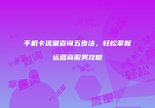 手机卡流量查询五步法,轻松掌握运营商服务攻略