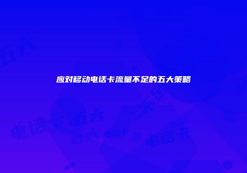 应对移动电话卡流量不足的五大策略