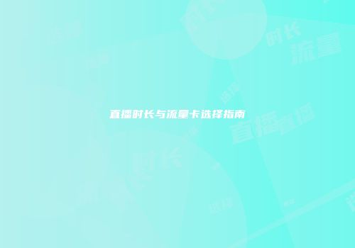 直播时长与流量卡选择指南