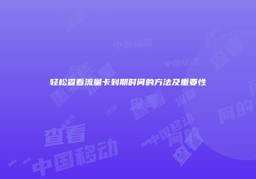 轻松查看流量卡到期时间的方法及重要性