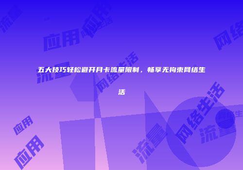 五大技巧轻松避开月卡流量限制,畅享无拘束网络生活