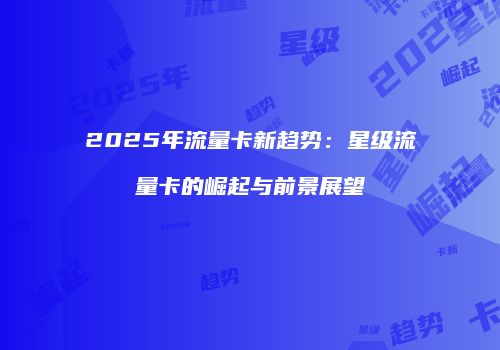 2025年流量卡新趋势：星级流量卡的崛起与前景展望