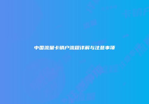 中国流量卡销户流程详解与注意事项