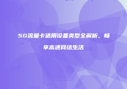 5G流量卡适用设备类型全解析,畅享高速网络生活