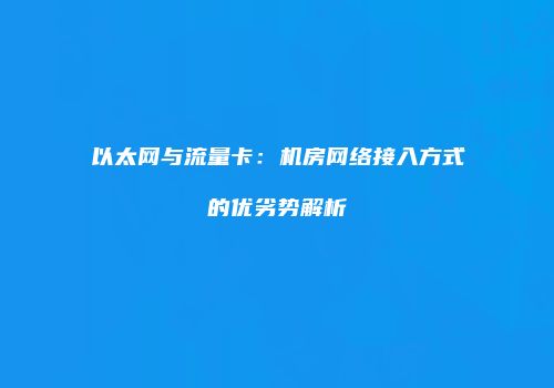 以太网与流量卡:机房网络接入方式的优劣势解析