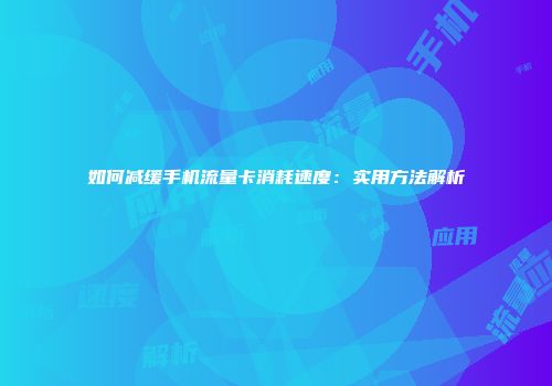 如何减缓手机流量卡消耗速度:实用方法解析