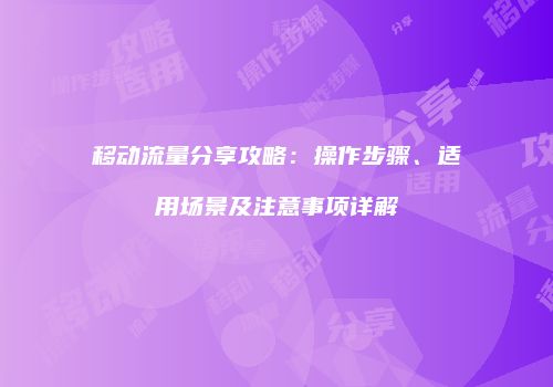 移动流量分享攻略：操作步骤、适用场景及注意事项详解